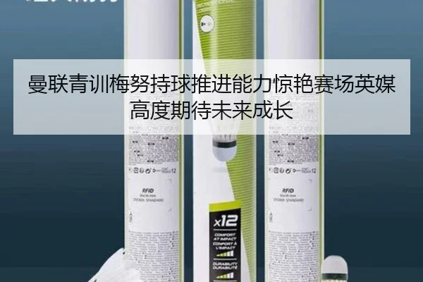 曼联青训梅努持球推进能力惊艳赛场英媒高度期待未来成长