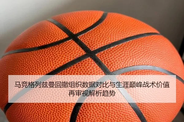 马竞格列兹曼回撤组织数据对比与生涯巅峰战术价值再审视解析趋势
