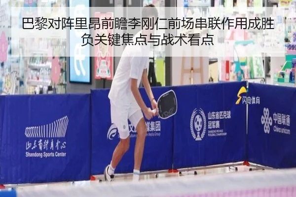 巴黎对阵里昂前瞻李刚仁前场串联作用成胜负关键焦点与战术看点